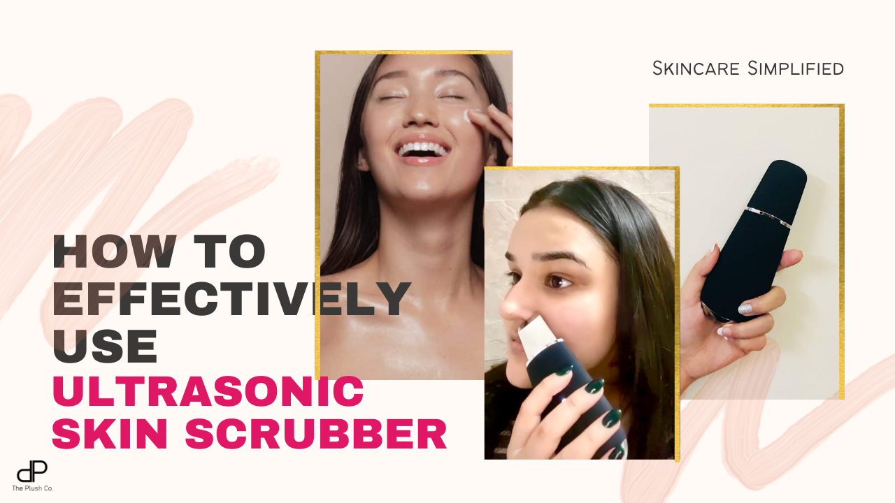 How To Effectively Use 3 In 1 Ultrasonic Skin Scrubber The Plush Co